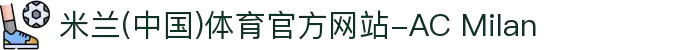 米兰(中国)体育官方网站-AC Milan